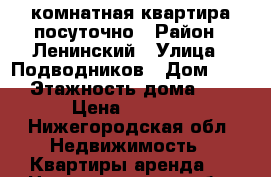 2-комнатная квартира посуточно › Район ­ Ленинский › Улица ­ Подводников › Дом ­ 25 › Этажность дома ­ 3 › Цена ­ 1 000 - Нижегородская обл. Недвижимость » Квартиры аренда   . Нижегородская обл.